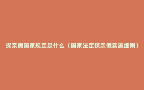 探亲假国家规定是什么（国家法定探亲假实施细则）