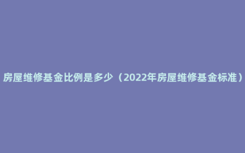 房屋维修基金比例是多少（2022年房屋维修基金标准）