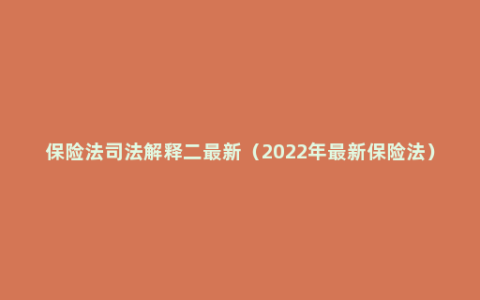 保险法司法解释二最新（2022年最新保险法）