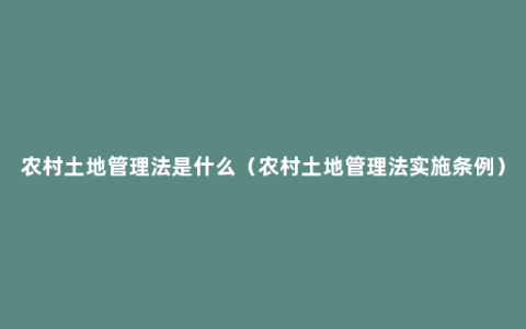 农村土地管理法是什么（农村土地管理法实施条例）