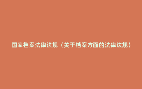 国家档案法律法规（关于档案方面的法律法规）