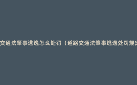 新交通法肇事逃逸怎么处罚（道路交通法肇事逃逸处罚规定）