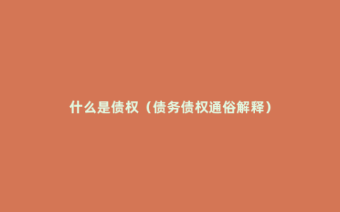 什么是债权（债务债权通俗解释）