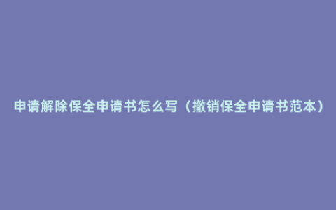 申请解除保全申请书怎么写（撤销保全申请书范本）