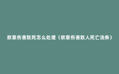 故意伤害致死怎么处理（故意伤害致人死亡法条）