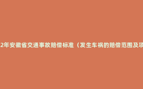 2022年安徽省交通事故赔偿标准（发生车祸的赔偿范围及项目）