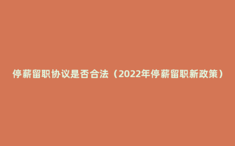 停薪留职协议是否合法（2022年停薪留职新政策）