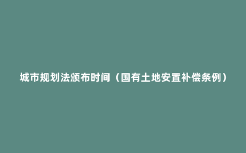 城市规划法颁布时间（国有土地安置补偿条例）