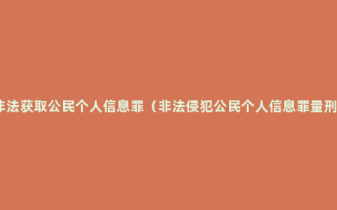 非法获取公民个人信息罪（非法侵犯公民个人信息罪量刑）