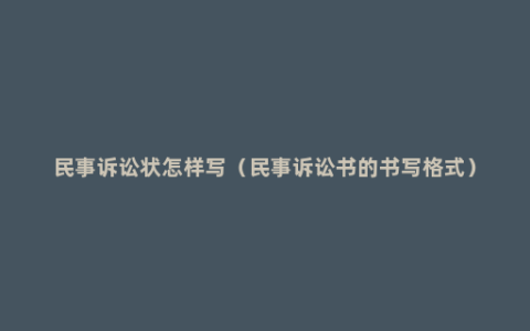 民事诉讼状怎样写（民事诉讼书的书写格式）