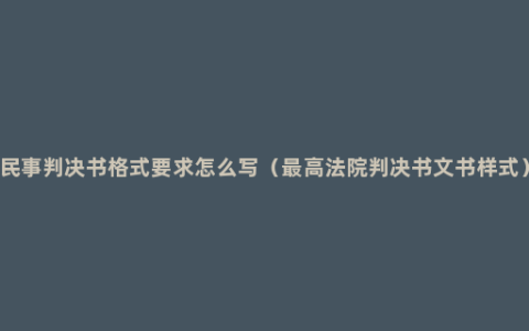 民事判决书格式要求怎么写（最高法院判决书文书样式）