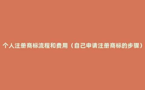 个人注册商标流程和费用（自己申请注册商标的步骤）