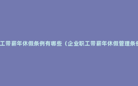 职工带薪年休假条例有哪些（企业职工带薪年休假管理条例）