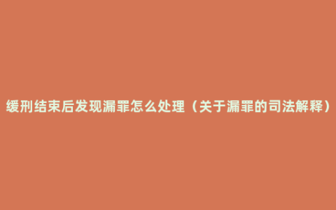 缓刑结束后发现漏罪怎么处理（关于漏罪的司法解释）