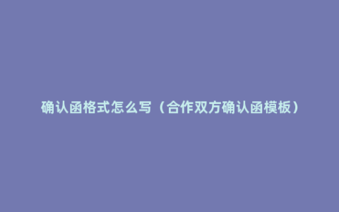 确认函格式怎么写（合作双方确认函模板）