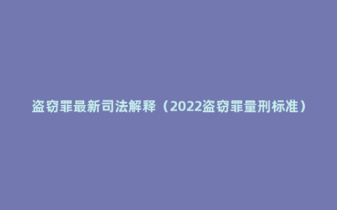 盗窃罪最新司法解释（2022盗窃罪量刑标准）