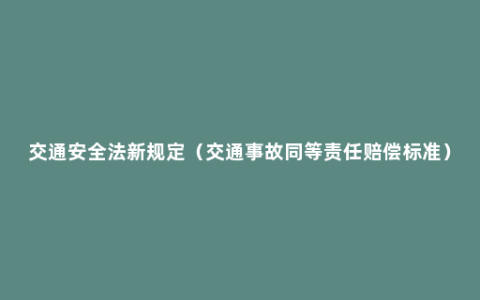 交通安全法新规定（交通事故同等责任赔偿标准）