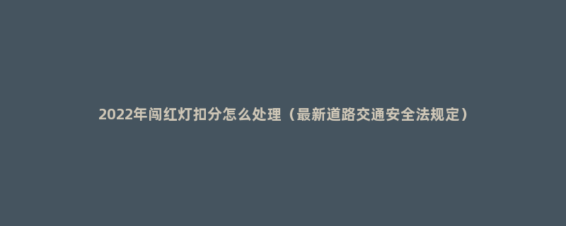 2022年闯红灯扣分怎么处理（最新道路交通安全法规定）