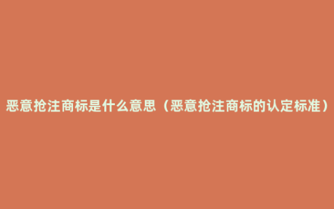 恶意抢注商标是什么意思（恶意抢注商标的认定标准）