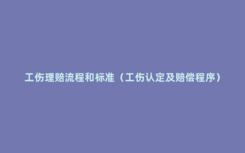 工伤理赔流程和标准（工伤认定及赔偿程序）