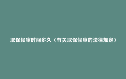 取保候审时间多久（有关取保候审的法律规定）