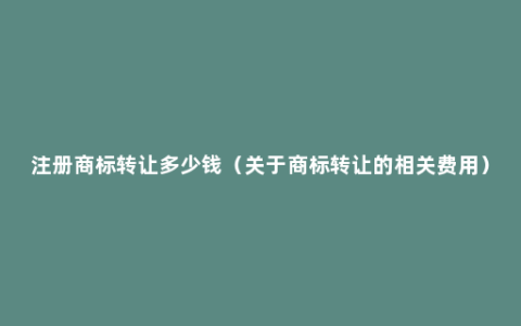 注册商标转让多少钱（关于商标转让的相关费用）