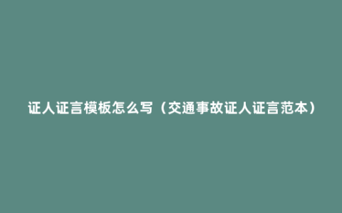 证人证言模板怎么写（交通事故证人证言范本）