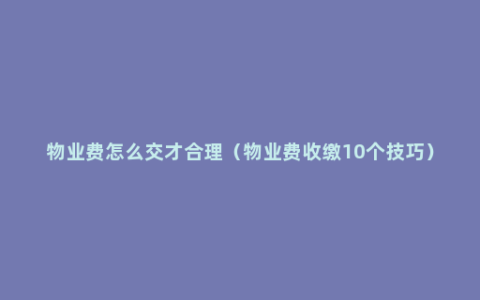 物业费怎么交才合理（物业费收缴10个技巧）