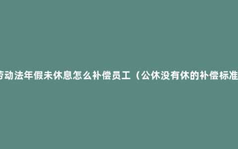 劳动法年假未休息怎么补偿员工（公休没有休的补偿标准）