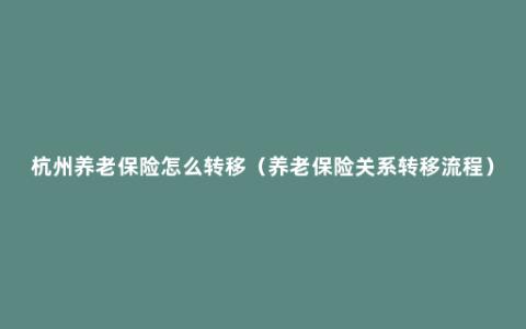 杭州养老保险怎么转移（养老保险关系转移流程）