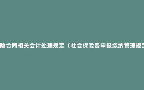 保险合同相关会计处理规定（社会保险费申报缴纳管理规定）