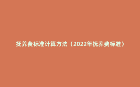 抚养费标准计算方法（2022年抚养费标准）