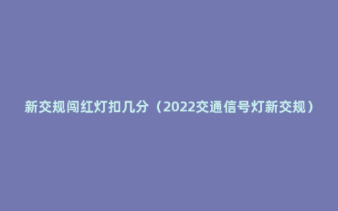 新交规闯红灯扣几分（2022交通信号灯新交规）