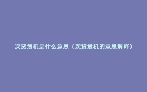 次贷危机是什么意思（次贷危机的意思解释）