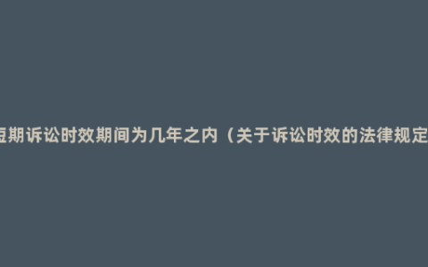 短期诉讼时效期间为几年之内（关于诉讼时效的法律规定）