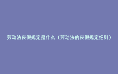 劳动法丧假规定是什么（劳动法的丧假规定细则）