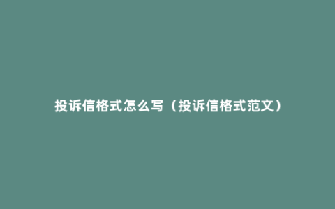 投诉信格式怎么写（投诉信格式范文）