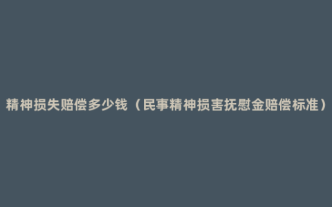 精神损失赔偿多少钱（民事精神损害抚慰金赔偿标准）