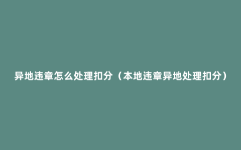 异地违章怎么处理扣分（本地违章异地处理扣分）