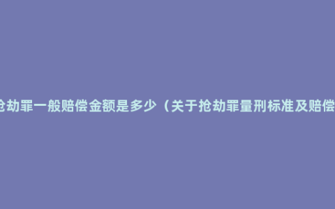 抢劫罪一般赔偿金额是多少（关于抢劫罪量刑标准及赔偿）