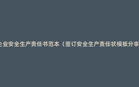 企业安全生产责任书范本（签订安全生产责任状模板分享）