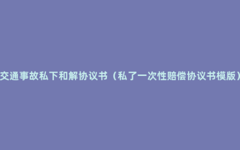 交通事故私下和解协议书（私了一次性赔偿协议书模版）