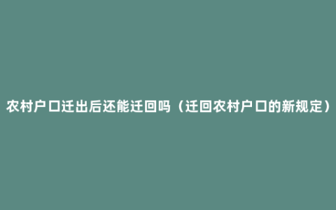 农村户口迁出后还能迁回吗（迁回农村户口的新规定）