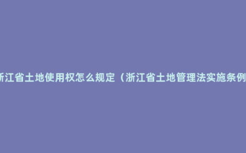 浙江省土地使用权怎么规定（浙江省土地管理法实施条例）