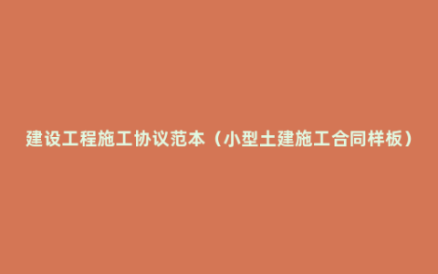 建设工程施工协议范本（小型土建施工合同样板）