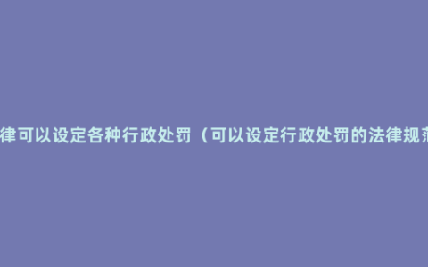 法律可以设定各种行政处罚（可以设定行政处罚的法律规范）