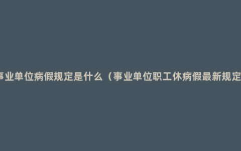 事业单位病假规定是什么（事业单位职工休病假最新规定）