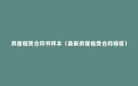 房屋租赁合同书样本（最新房屋租赁合同模板）