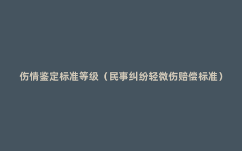 伤情鉴定标准等级（民事纠纷轻微伤赔偿标准）