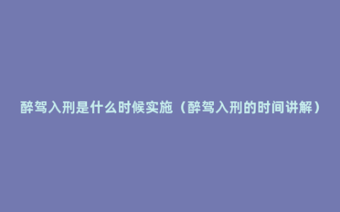 醉驾入刑是什么时候实施（醉驾入刑的时间讲解）